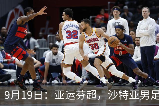 9月19日：亚运芬超，沙特亚男足迎战卡塔尔亚男足赫尔火花迎战赫尔辛基